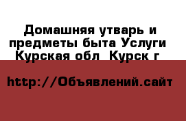 Домашняя утварь и предметы быта Услуги. Курская обл.,Курск г.